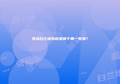 张裕白兰地到底是属于哪一类酒？