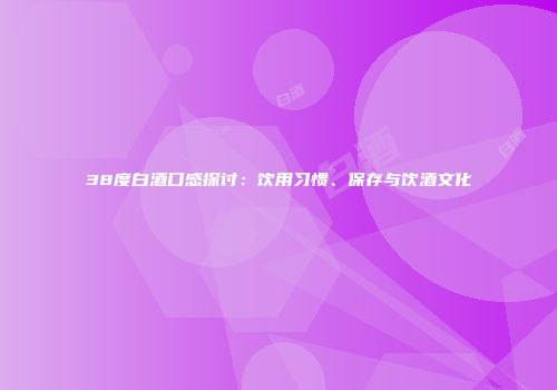 38度白酒口感探讨：饮用习惯、保存与饮酒文化