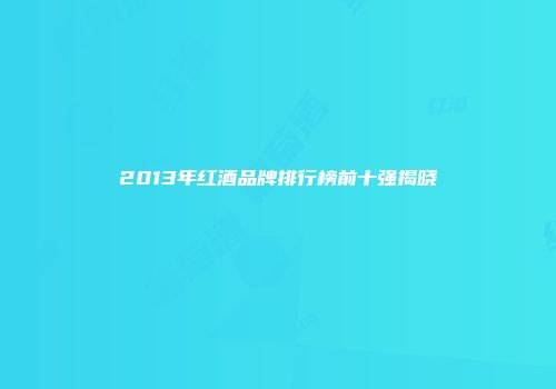 2013年红酒品牌排行榜前十强揭晓