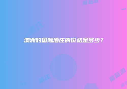 澳洲豹国际酒庄的价格是多少？
