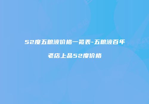 52度五粮液价格一览表-五粮液百年老店上品52度价格