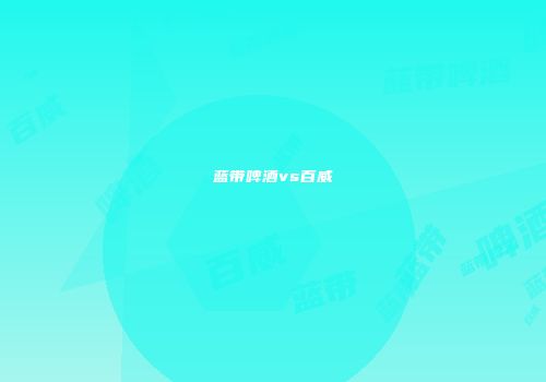 蓝带啤酒vs百威