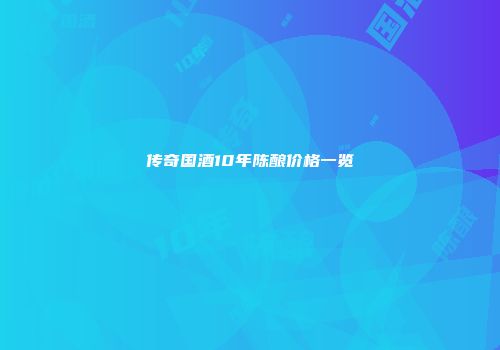 传奇国酒10年陈酿价格一览