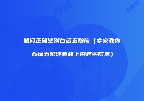如何正确鉴别白酒五粮液（专家教你看懂五粮液包装上的这些信息）