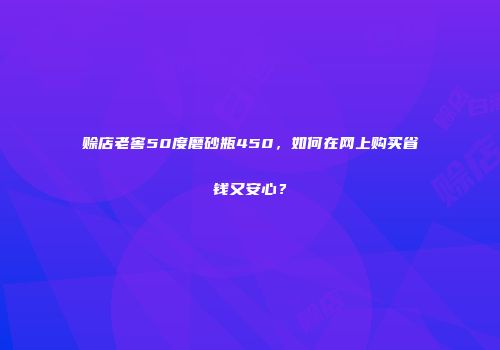 赊店老窖50度磨砂瓶450，如何在网上购买省钱又安心？