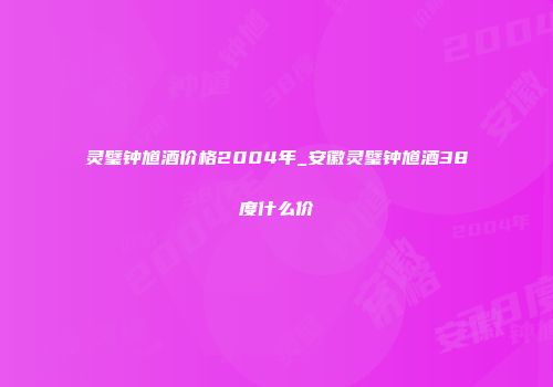 灵璧钟馗酒价格2004年_安徽灵璧钟馗酒38度什么价