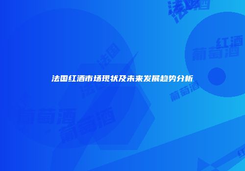 法国红酒市场现状及未来发展趋势分析