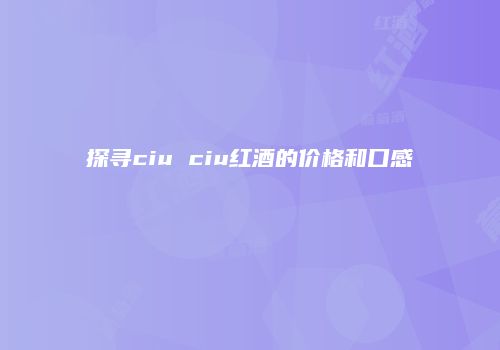 探寻ciu ciu红酒的价格和口感