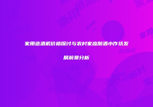 家用造酒机价格探讨与农村家庭酿酒小作坊发展前景分析