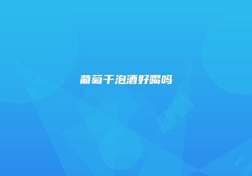 葡萄干泡酒好喝吗