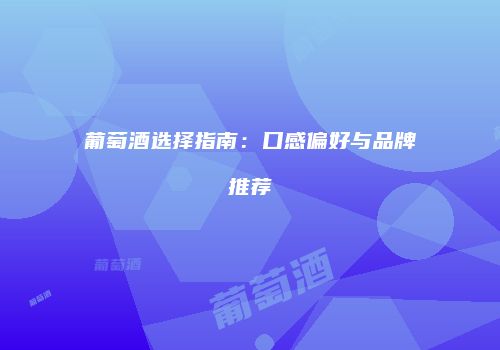 葡萄酒选择指南：口感偏好与品牌推荐