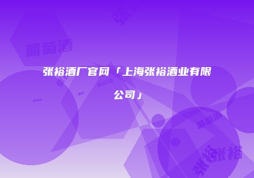 张裕酒厂官网「上海张裕酒业有限公司」
