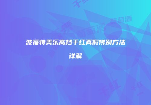 波福特美乐高档干红真假辨别方法详解