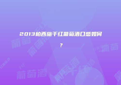 2013柏西施干红葡萄酒口感如何？