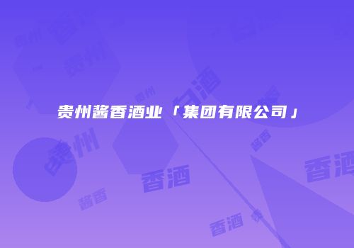 贵州酱香酒业「集团有限公司」