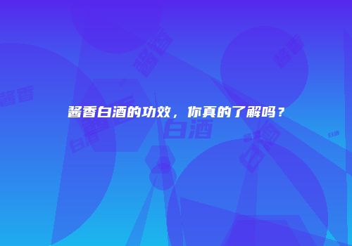 酱香白酒的功效，你真的了解吗？