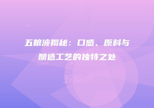 五粮液揭秘：口感、原料与酿造工艺的独特之处