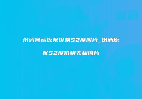 汾酒窖藏原浆价格52度图片_汾酒原浆52度价格表和图片