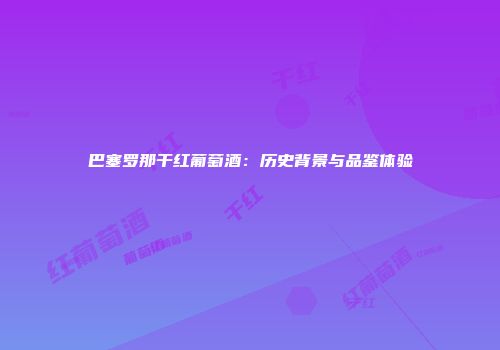 巴塞罗那干红葡萄酒：历史背景与品鉴体验