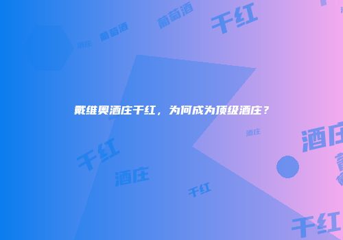 戴维奥酒庄干红，为何成为顶级酒庄？