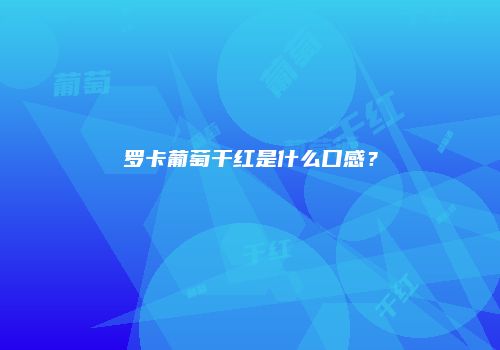 罗卡葡萄干红是什么口感？