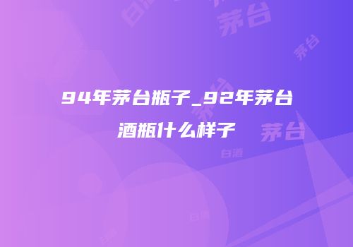 94年茅台瓶子_92年茅台酒瓶什么样子