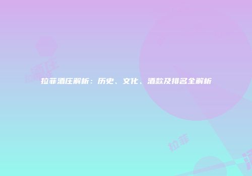 拉菲酒庄解析：历史、文化、酒款及排名全解析