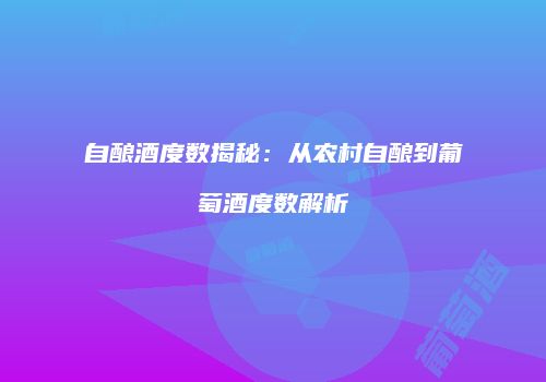 自酿酒度数揭秘：从农村自酿到葡萄酒度数解析