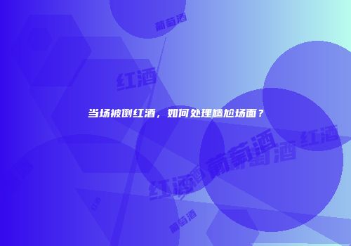 当场被倒红酒，如何处理尴尬场面？