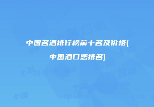 中国名酒排行榜前十名及价格(中国酒口感排名)