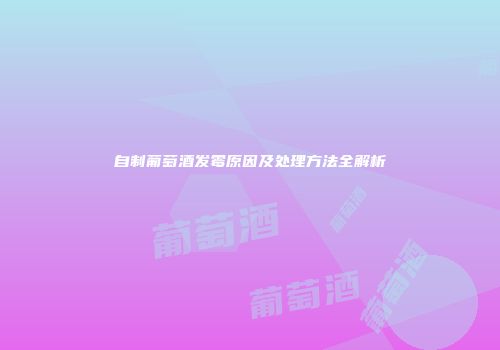 自制葡萄酒发霉原因及处理方法全解析
