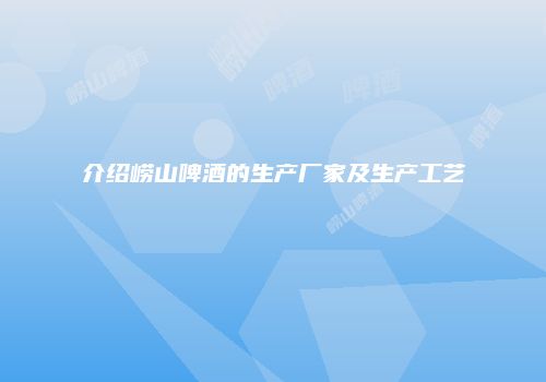 介绍崂山啤酒的生产厂家及生产工艺