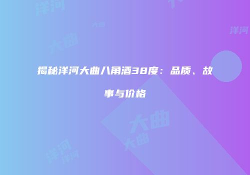 揭秘洋河大曲八角酒38度：品质、故事与价格