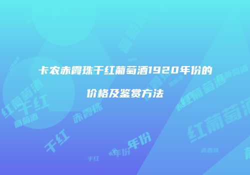 卡农赤霞珠干红葡萄酒1920年份的价格及鉴赏方法