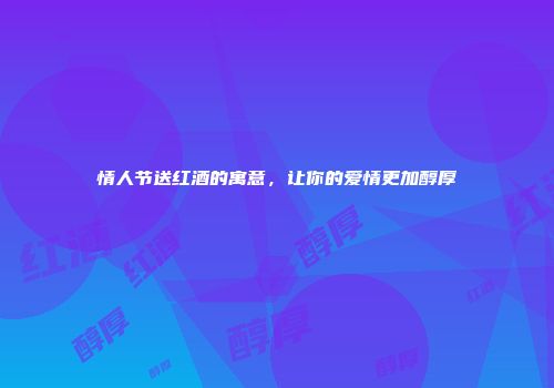 情人节送红酒的寓意，让你的爱情更加醇厚
