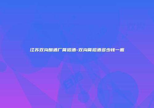 江苏双沟酿酒厂简招酒-双沟简招酒多少钱一瓶