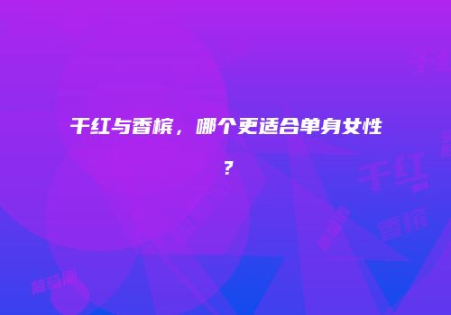 干红与香槟，哪个更适合单身女性？