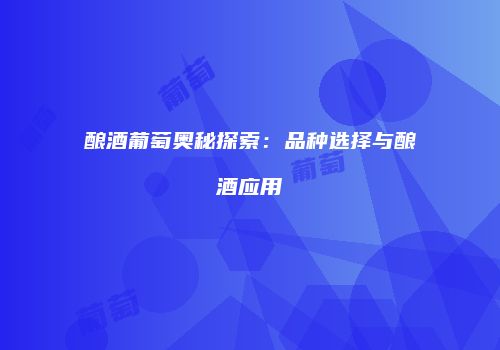 酿酒葡萄奥秘探索：品种选择与酿酒应用