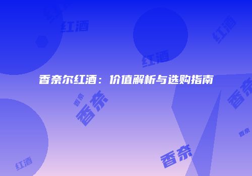 香奈尔红酒：价值解析与选购指南