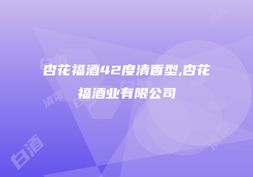 杏花福酒42度清香型,杏花福酒业有限公司