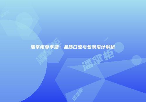 潘掌柜尊享酒：品质口感与包装设计解析