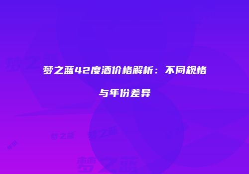 梦之蓝42度酒价格解析：不同规格与年份差异