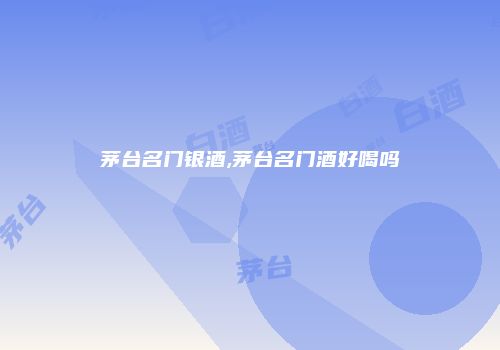 茅台名门银酒,茅台名门酒好喝吗
