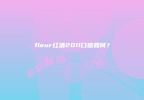 fleur红酒2011口感如何？