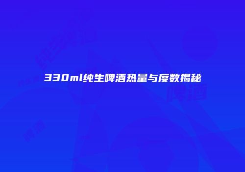 330ml纯生啤酒热量与度数揭秘