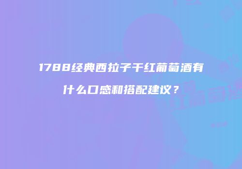 1788经典西拉子干红葡萄酒有什么口感和搭配建议？