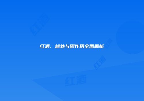 红酒：益处与副作用全面解析
