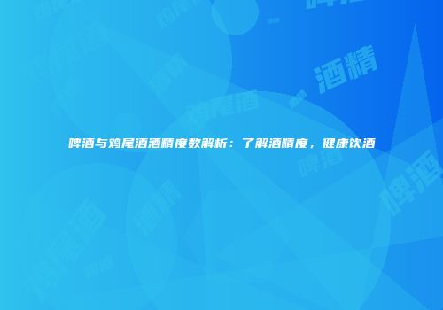 啤酒与鸡尾酒酒精度数解析：了解酒精度，健康饮酒