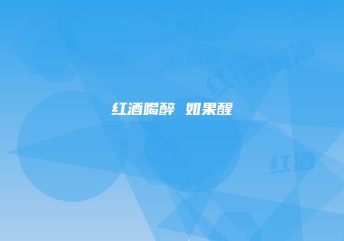 红酒喝醉 如果醒