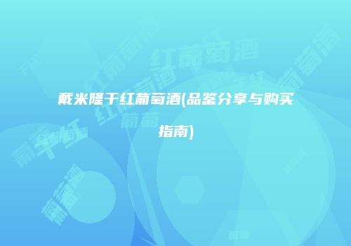 戴米隆干红葡萄酒(品鉴分享与购买指南)